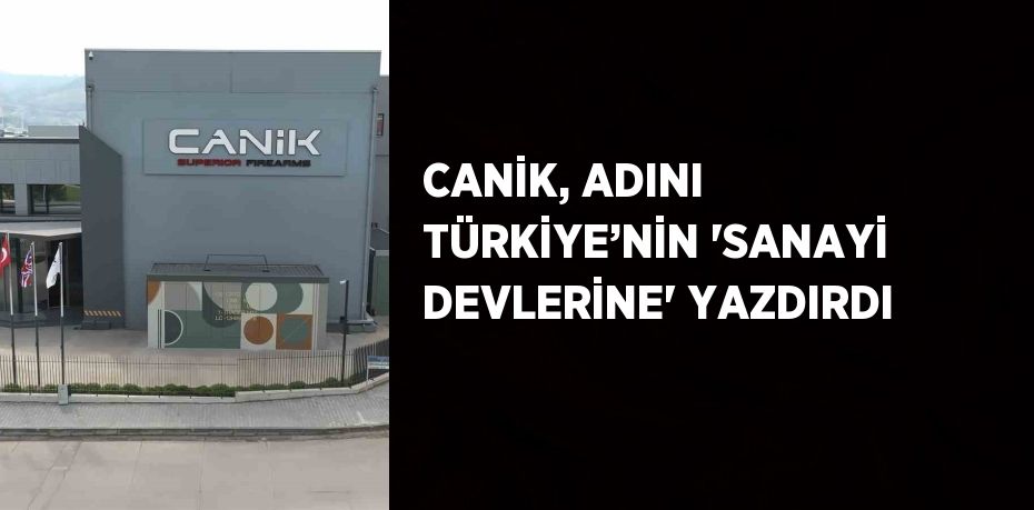 CANİK, ADINI TÜRKİYE’NİN 'SANAYİ DEVLERİNE' YAZDIRDI