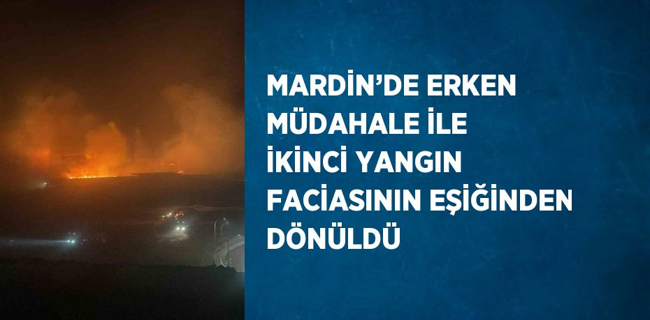 MARDİN’DE ERKEN MÜDAHALE İLE İKİNCİ YANGIN FACİASININ EŞİĞİNDEN DÖNÜLDÜ