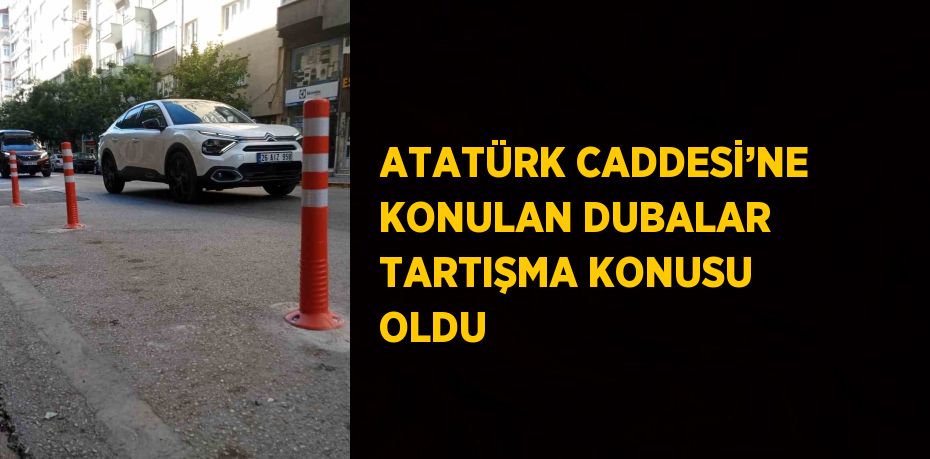 ATATÜRK CADDESİ’NE KONULAN DUBALAR TARTIŞMA KONUSU OLDU