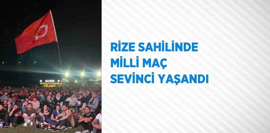 RİZE SAHİLİNDE MİLLİ MAÇ SEVİNCİ YAŞANDI