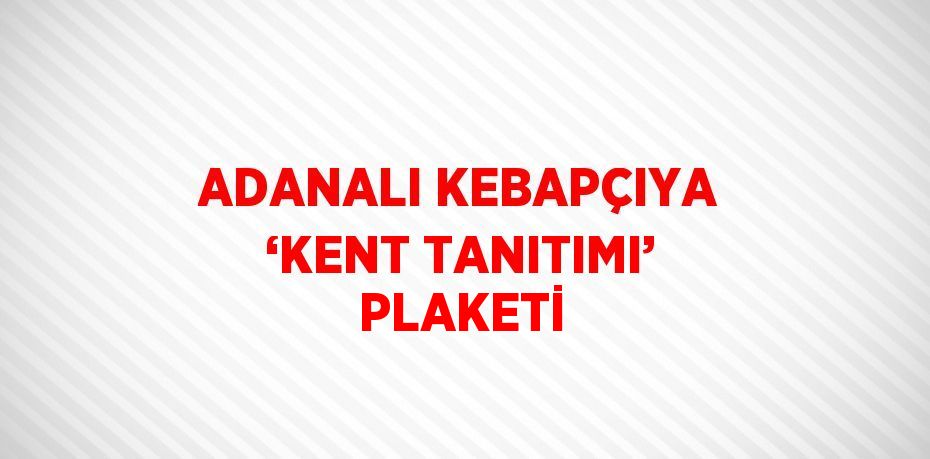 ADANALI KEBAPÇIYA ‘KENT TANITIMI’ PLAKETİ