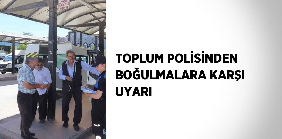 TOPLUM POLİSİNDEN BOĞULMALARA KARŞI UYARI