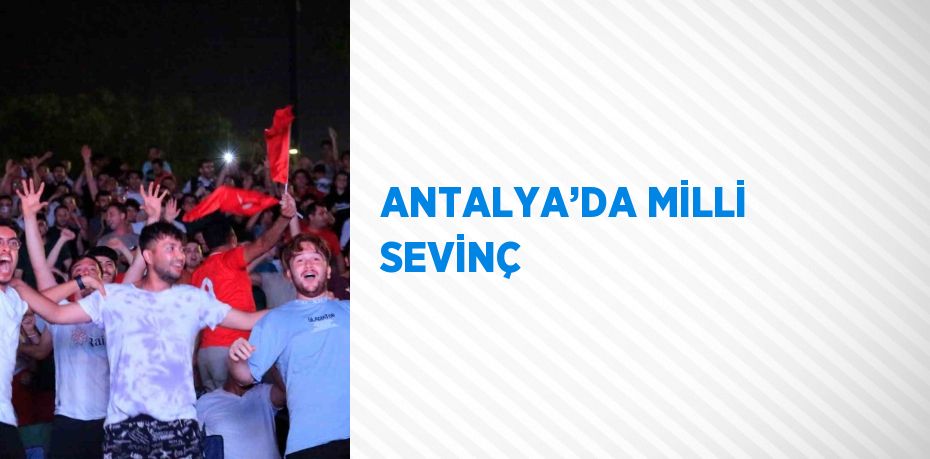 ANTALYA’DA MİLLİ SEVİNÇ