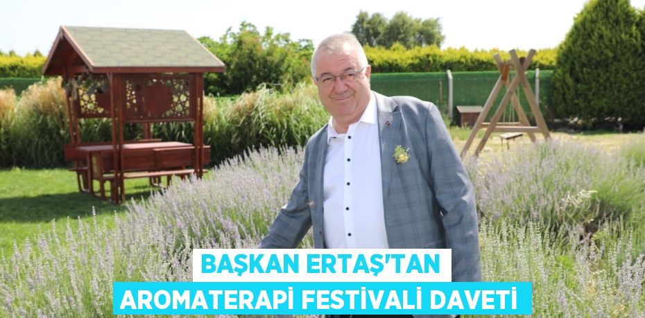 BAŞKAN ERTAŞ’TAN AROMATERAPİ FESTİVALİ DAVETİ