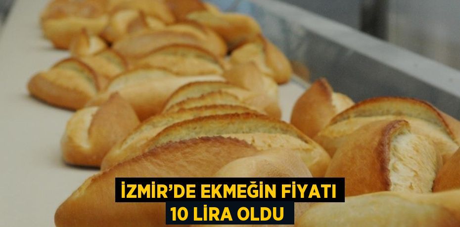 İZMİR’DE EKMEĞİN FİYATI 10 LİRA OLDU