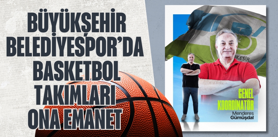 BÜYÜKŞEHİR BELEDİYESPOR’DA  BASKETBOL TAKIMLARI ONA EMANET