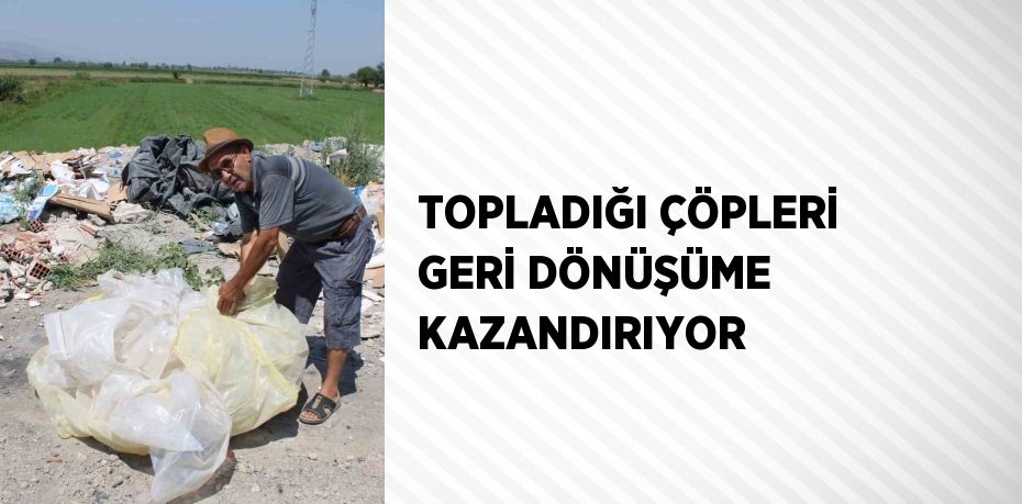 TOPLADIĞI ÇÖPLERİ GERİ DÖNÜŞÜME KAZANDIRIYOR