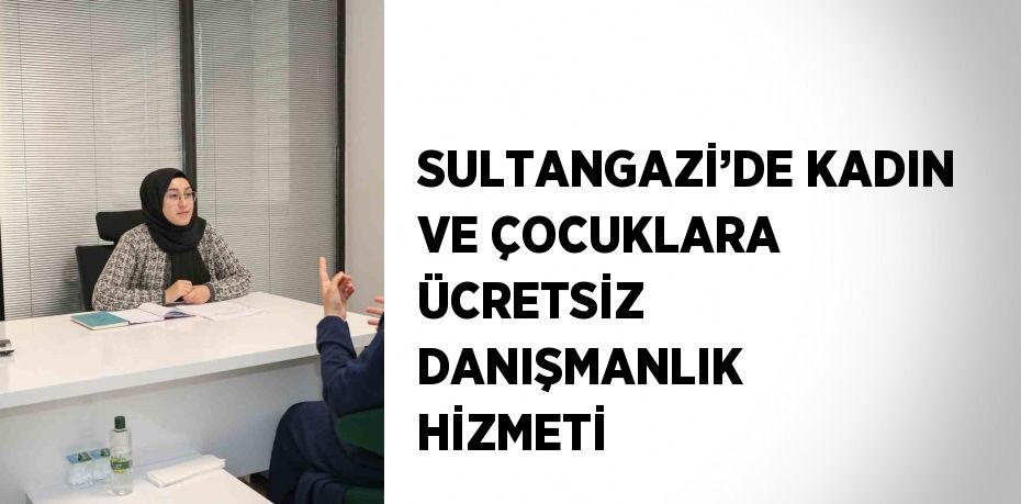 SULTANGAZİ’DE KADIN VE ÇOCUKLARA ÜCRETSİZ DANIŞMANLIK HİZMETİ