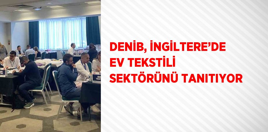 DENİB, İNGİLTERE’DE EV TEKSTİLİ SEKTÖRÜNÜ TANITIYOR