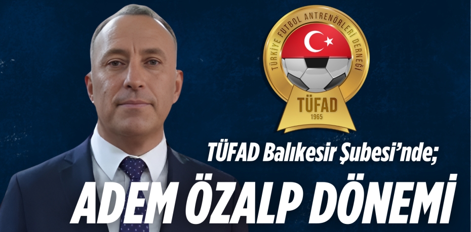 TÜFAD Balıkesir Şubesi’nde; ADEM ÖZALP DÖNEMİ