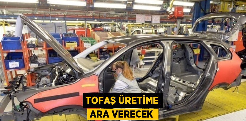 TOFAŞ ÜRETİME ARA VERECEK