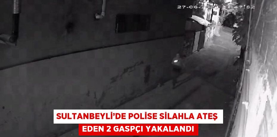 SULTANBEYLİ’DE POLİSE SİLAHLA ATEŞ EDEN 2 GASPÇI YAKALANDI