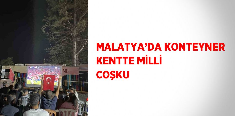 MALATYA’DA KONTEYNER KENTTE MİLLİ COŞKU