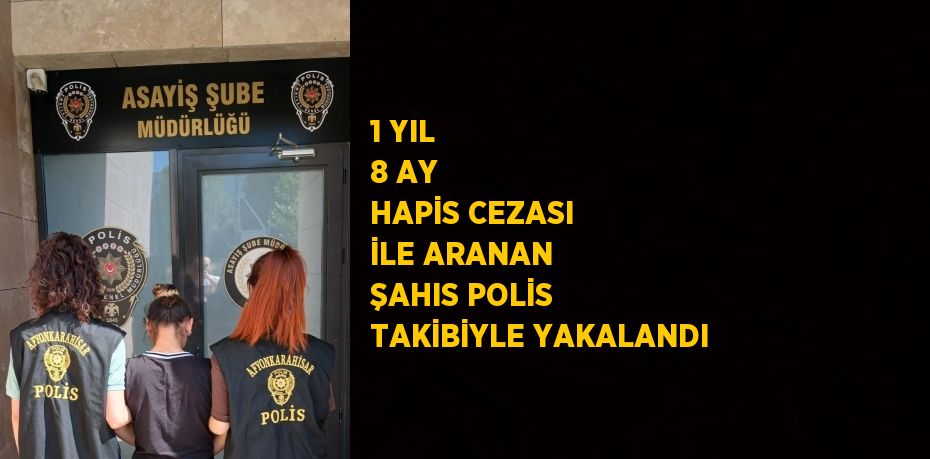 1 YIL 8 AY HAPİS CEZASI İLE ARANAN ŞAHIS POLİS TAKİBİYLE YAKALANDI