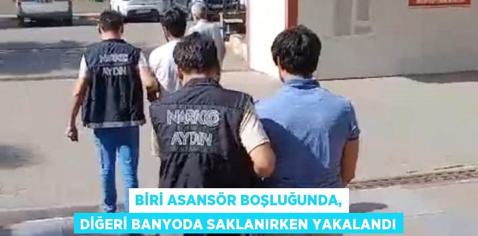 BİRİ ASANSÖR BOŞLUĞUNDA, DİĞERİ BANYODA SAKLANIRKEN YAKALANDI