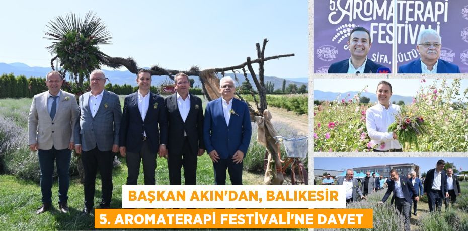 BAŞKAN AKIN’DAN, BALIKESİR 5. AROMATERAPİ FESTİVALİ’NE DAVET