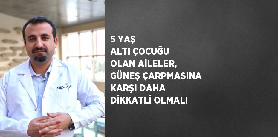 5 YAŞ ALTI ÇOCUĞU OLAN AİLELER, GÜNEŞ ÇARPMASINA KARŞI DAHA DİKKATLİ OLMALI