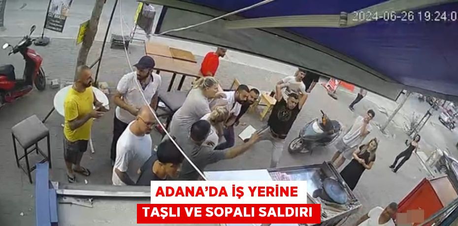 ADANA’DA İŞ YERİNE TAŞLI VE SOPALI SALDIRI