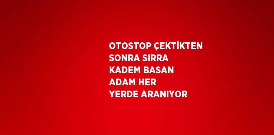 OTOSTOP ÇEKTİKTEN SONRA SIRRA KADEM BASAN ADAM HER YERDE ARANIYOR