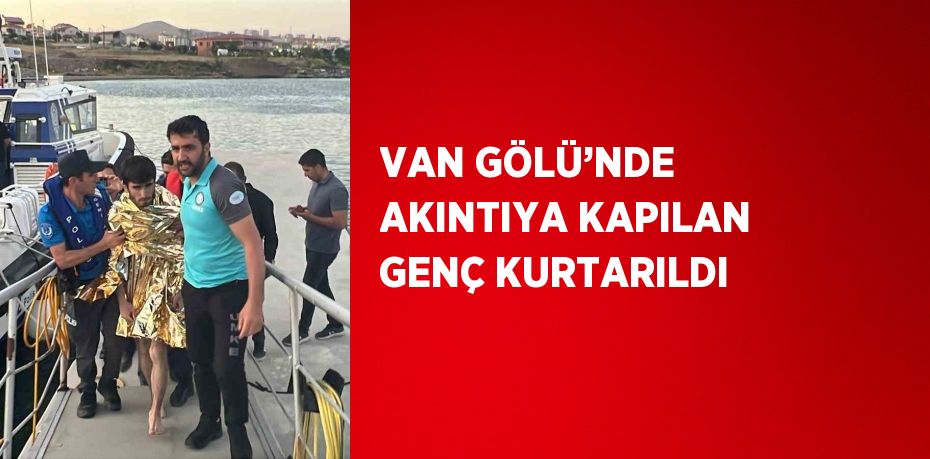 VAN GÖLÜ’NDE AKINTIYA KAPILAN GENÇ KURTARILDI