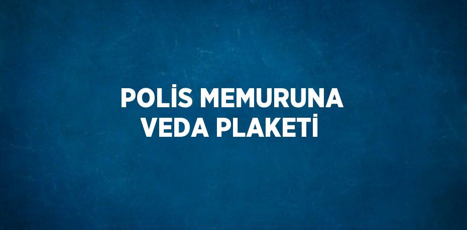 POLİS MEMURUNA VEDA PLAKETİ