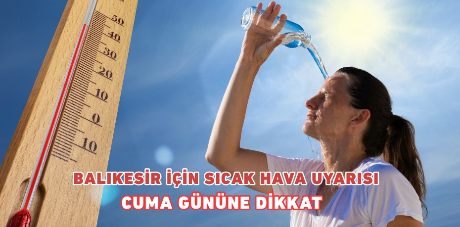 BALIKESİR İÇİN SICAK HAVA UYARISI CUMA GÜNÜNE DİKKAT