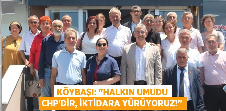 Köybaşı: "Halkın Umudu CHP'dir, İktidara Yürüyoruz!"