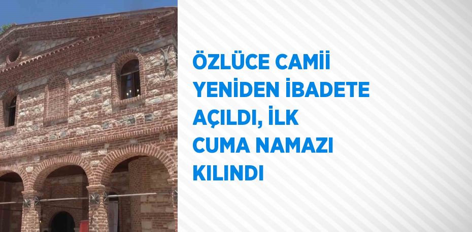 ÖZLÜCE CAMİİ YENİDEN İBADETE AÇILDI, İLK CUMA NAMAZI KILINDI