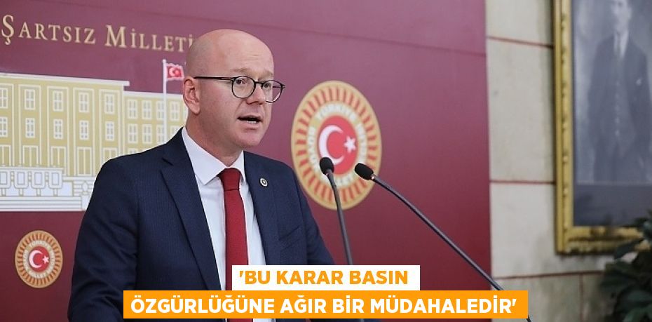 “Bu karar basın özgürlüğüne ağır bir müdahaledir”