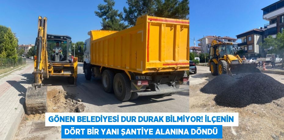Gönen Belediyesi Dur Durak Bilmiyor! İlçenin Dört Bir Yanı Şantiye Alanına Döndü