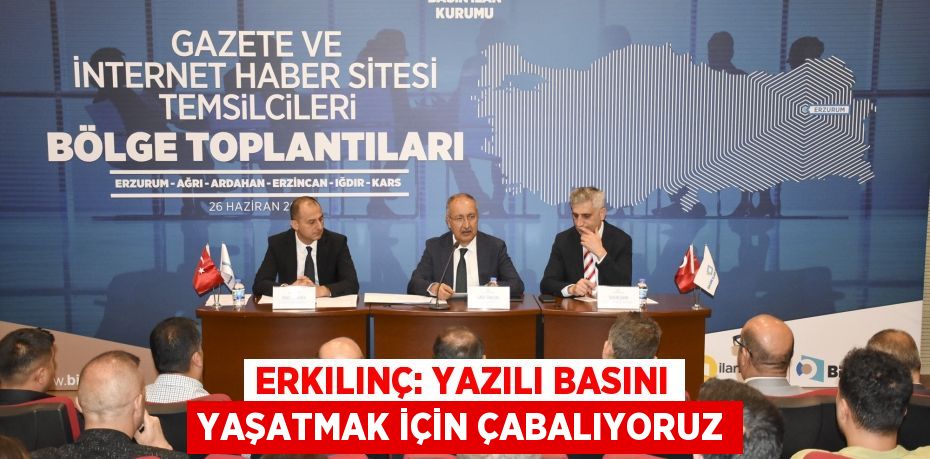 Erkılınç: Yazılı basını yaşatmak için çabalıyoruz