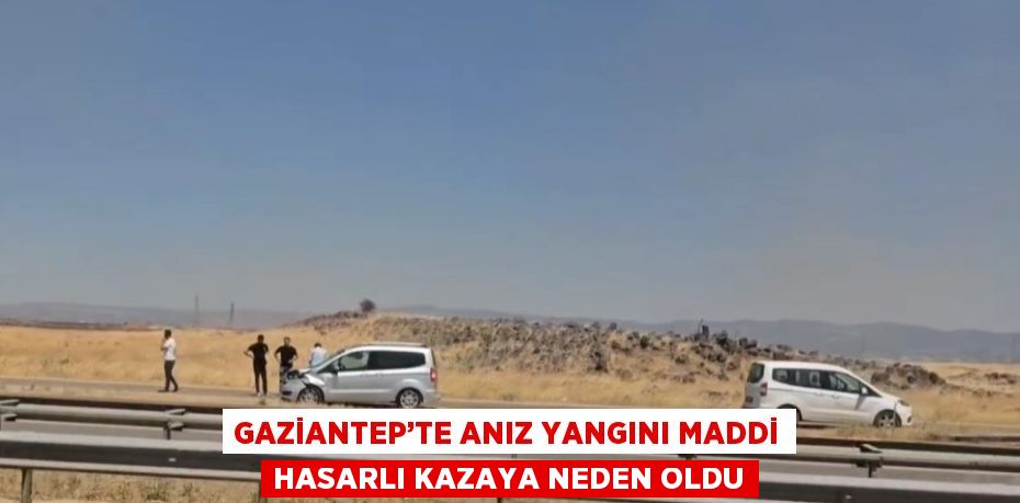 GAZİANTEP’TE ANIZ YANGINI MADDİ HASARLI KAZAYA NEDEN OLDU