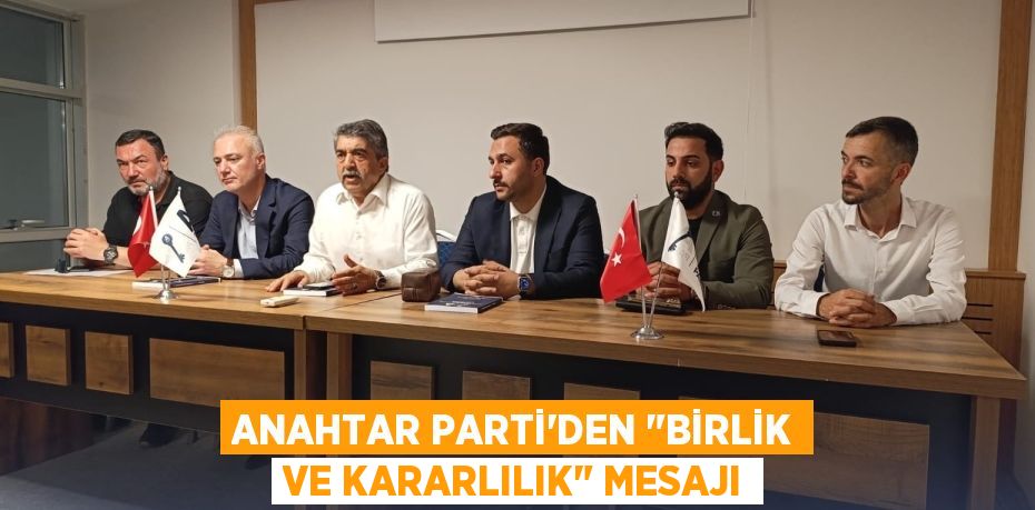Anahtar Parti'den "Birlik ve Kararlılık" Mesajı