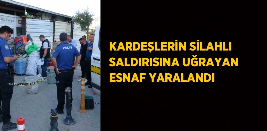 KARDEŞLERİN SİLAHLI SALDIRISINA UĞRAYAN ESNAF YARALANDI