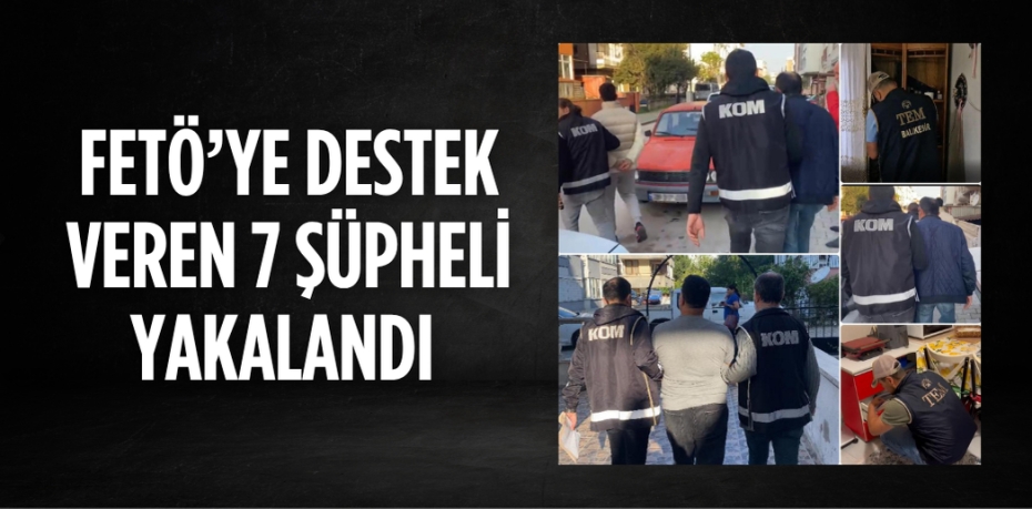 FETÖ’YE DESTEK VEREN 7 ŞÜPHELİ YAKALANDI