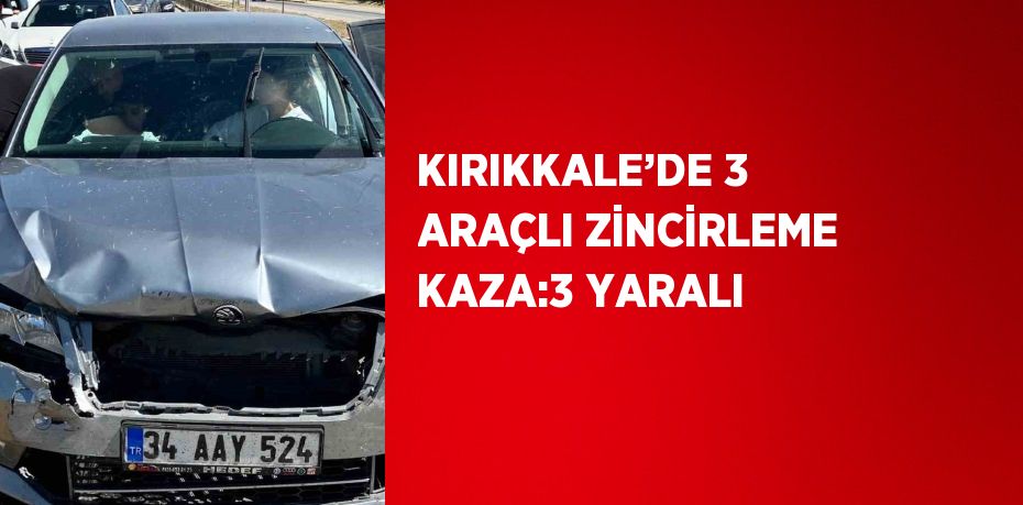 KIRIKKALE’DE 3 ARAÇLI ZİNCİRLEME KAZA:3 YARALI