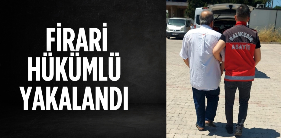 Firari hükümlü yakalandı