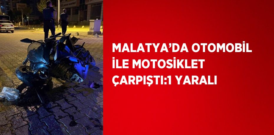 MALATYA’DA OTOMOBİL İLE MOTOSİKLET ÇARPIŞTI:1 YARALI