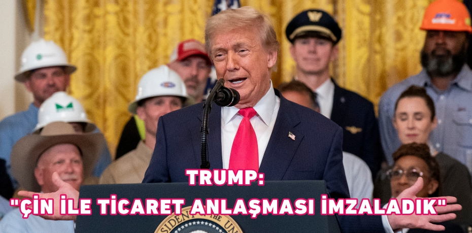 TRUMP: "ÇİN İLE TİCARET ANLAŞMASI İMZALADIK"