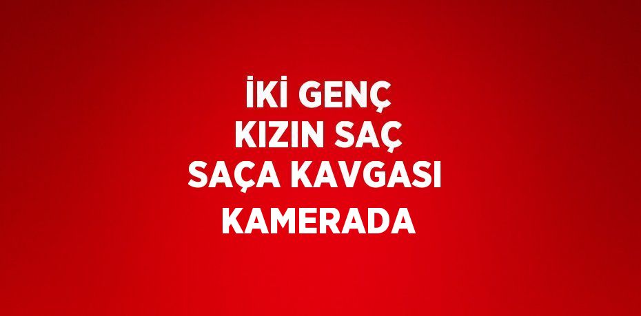 İKİ GENÇ KIZIN SAÇ SAÇA KAVGASI KAMERADA