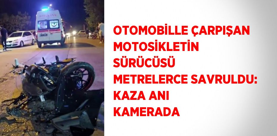 OTOMOBİLLE ÇARPIŞAN MOTOSİKLETİN SÜRÜCÜSÜ METRELERCE SAVRULDU: KAZA ANI KAMERADA