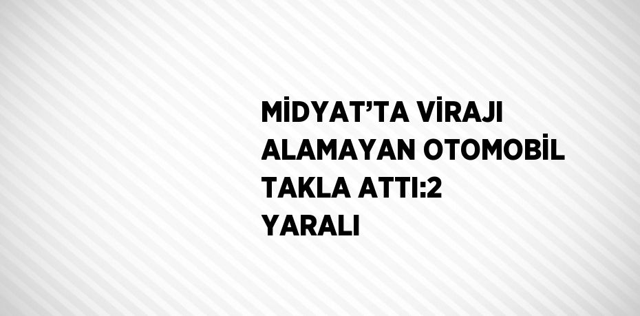 MİDYAT’TA VİRAJI ALAMAYAN OTOMOBİL TAKLA ATTI:2 YARALI