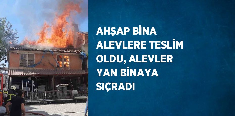 AHŞAP BİNA ALEVLERE TESLİM OLDU, ALEVLER YAN BİNAYA SIÇRADI