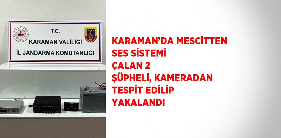 KARAMAN’DA MESCİTTEN SES SİSTEMİ ÇALAN 2 ŞÜPHELİ, KAMERADAN TESPİT EDİLİP YAKALANDI