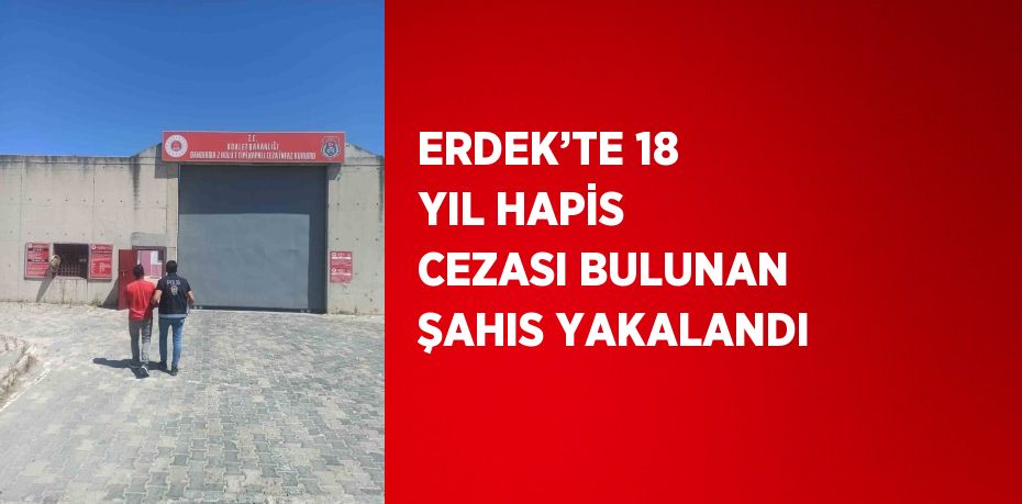 ERDEK’TE 18 YIL HAPİS CEZASI BULUNAN ŞAHIS YAKALANDI