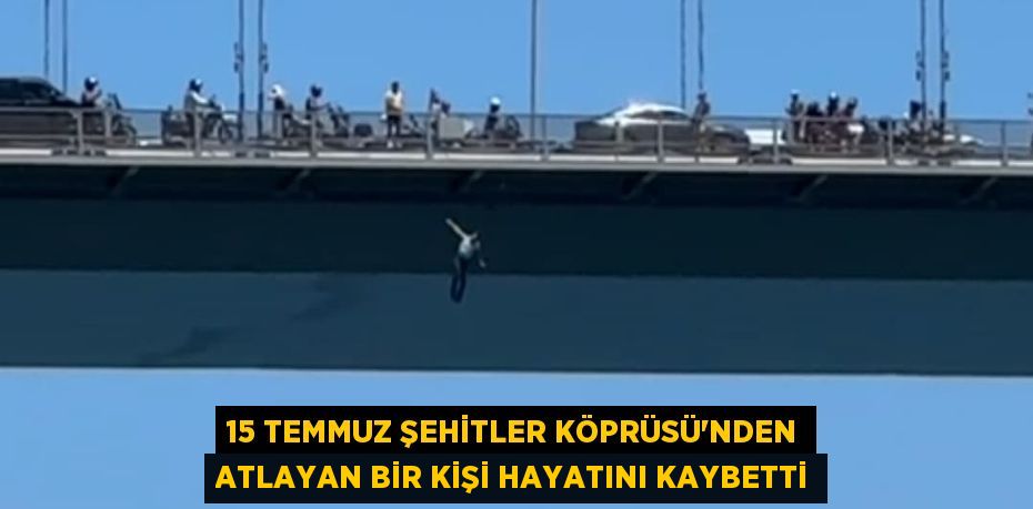 15 Temmuz Şehitler Köprüsü'nden atlayan bir kişi hayatını kaybetti