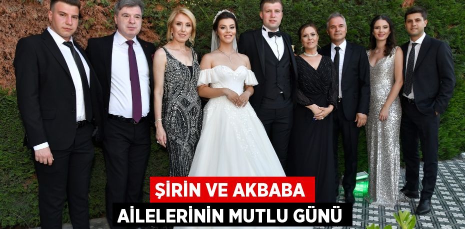 ŞİRİN VE AKBABA AİLELERİNİN MUTLU GÜNÜ