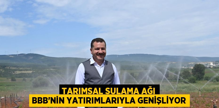 Tarımsal sulama ağı BBB’nin yatırımlarıyla genişliyor