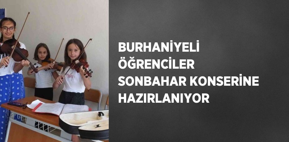 BURHANİYELİ ÖĞRENCİLER SONBAHAR KONSERİNE HAZIRLANIYOR