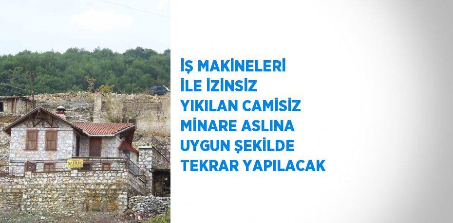 İŞ MAKİNELERİ İLE İZİNSİZ YIKILAN CAMİSİZ MİNARE ASLINA UYGUN ŞEKİLDE TEKRAR YAPILACAK